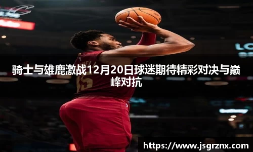 骑士与雄鹿激战12月20日球迷期待精彩对决与巅峰对抗