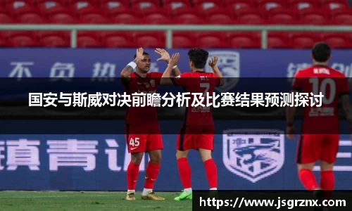 国安与斯威对决前瞻分析及比赛结果预测探讨