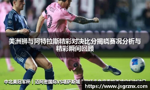 美洲狮与阿特拉斯精彩对决比分揭晓赛况分析与精彩瞬间回顾